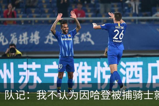 队记：我不认为因哈登被捕骑士就会抛弃他 估计还是2年6000万合同